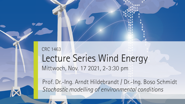 CRC1463, Announcement of the Lecture Series Wind Energy on Wednesday, November 17 2021 2-3:30 pm, lecturers: Arndt Hildebrandt and Boso Schmidt, Topic: Stochastic modelling of environmental conditions